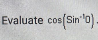 Evaluate cos (Sin^(-1)0).