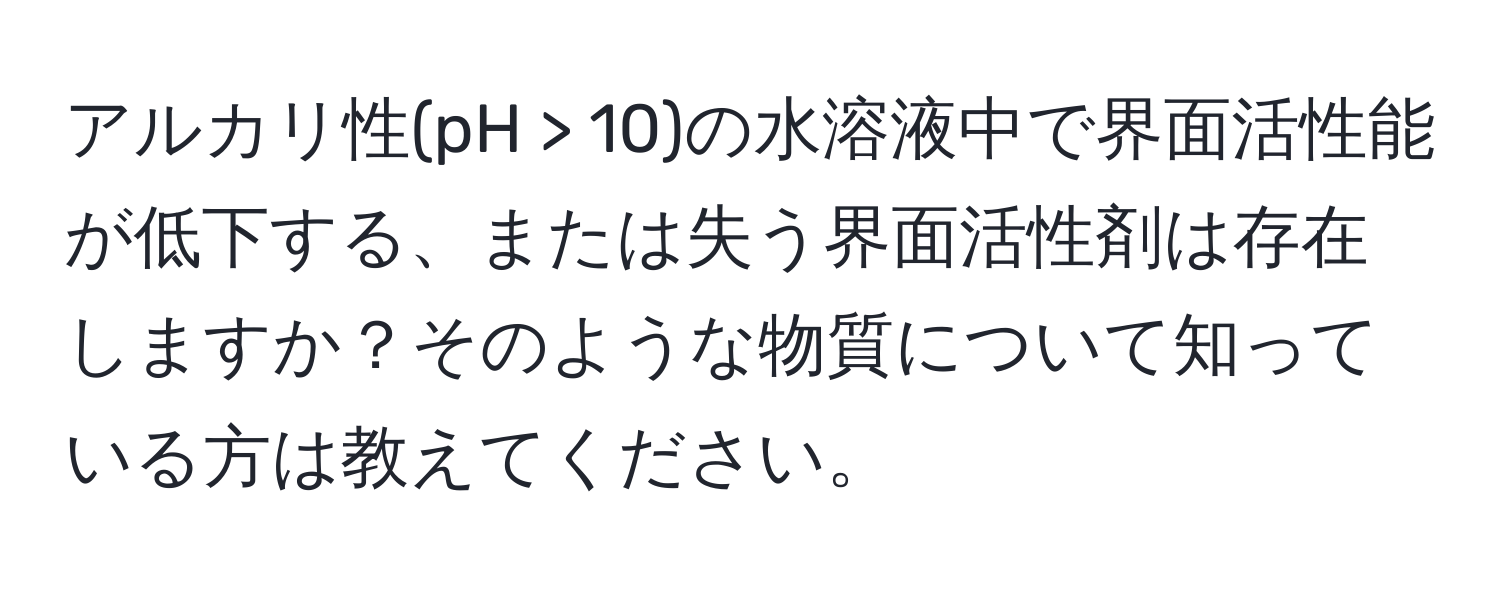 アルカリ性(pH > 10)の水溶液中で界面活性能が低下する、または失う界面活性剤は存在しますか？そのような物質について知っている方は教えてください。