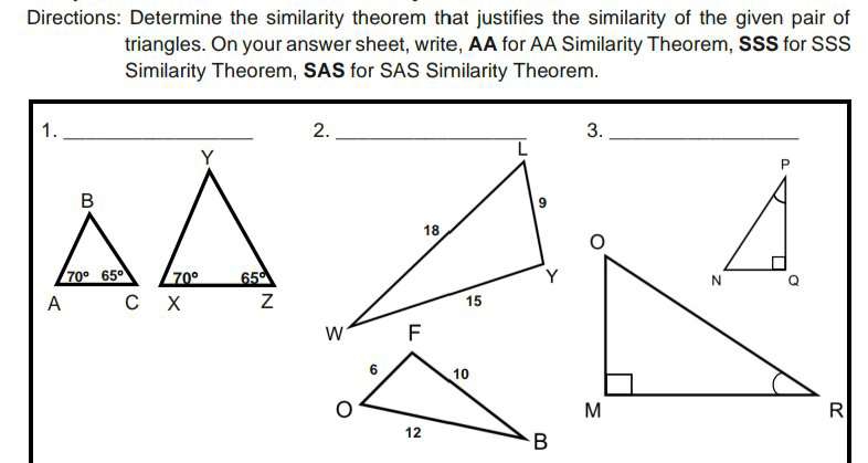 Directions: Determine the similarity theorem that justifies the similarity of the given pair of
triangles. On your answer sheet, write, AA for AA Similarity Theorem, SSS for SSS
Similarity Theorem, SAS for SAS Similarity Theorem.
1._
3._