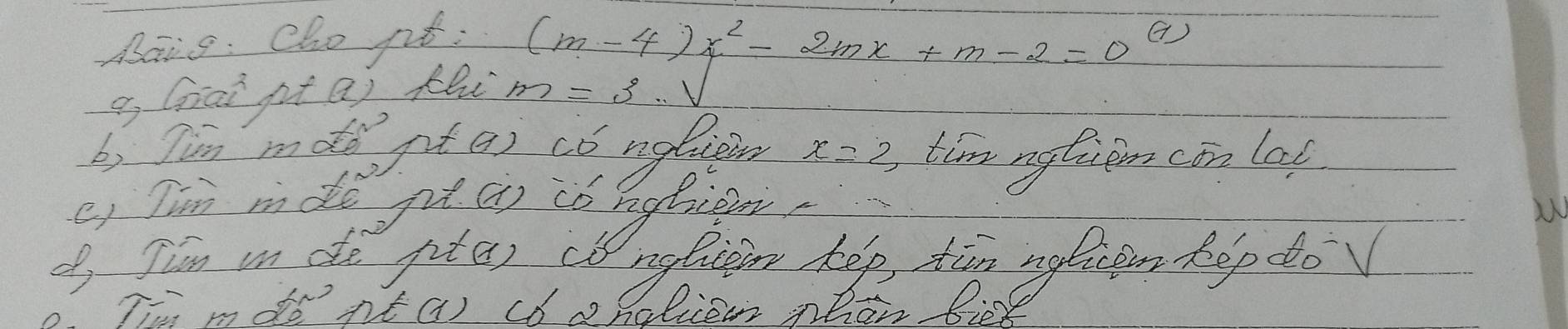 Bais: Cho pit:
(m-4)x^2-2mx+m-2=0^((7))
o, Giai pta) fhi m=3∴ 1/ 
b) Jin mde git?) có nglien x=2 time mytion con lat 
e, Tim mn do pǎ úi cǒ mytio 
of, Jian in de pita) (b nolicer help tim agliteon hop dov 
Tii mdo'nta) cód aliee mhan biet