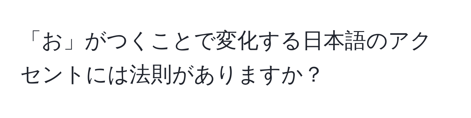 「お」がつくことで変化する日本語のアクセントには法則がありますか？