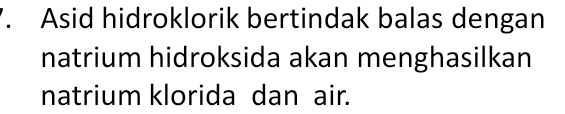 Asid hidroklorik bertindak balas dengan 
natrium hidroksida akan menghasilkan 
natrium klorida dan air.