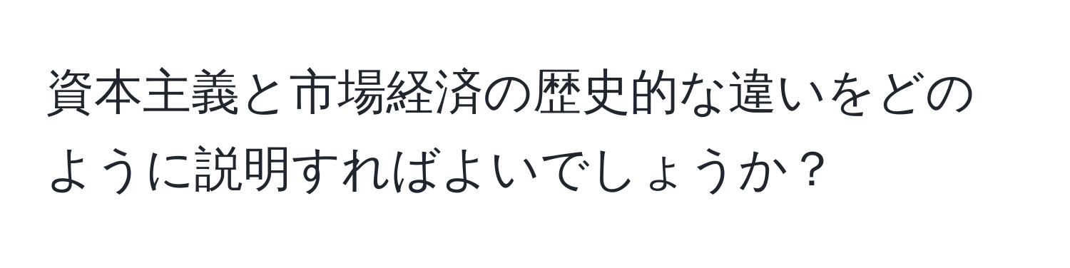 資本主義と市場経済の歴史的な違いをどのように説明すればよいでしょうか？