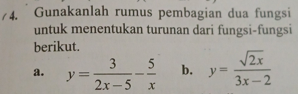 Gunakanlah rumus pembagian dua fungsi
untuk menentukan turunan dari fungsi-fungsi
berikut.
a. y= 3/2x-5 - 5/x 
b. y= sqrt(2x)/3x-2 