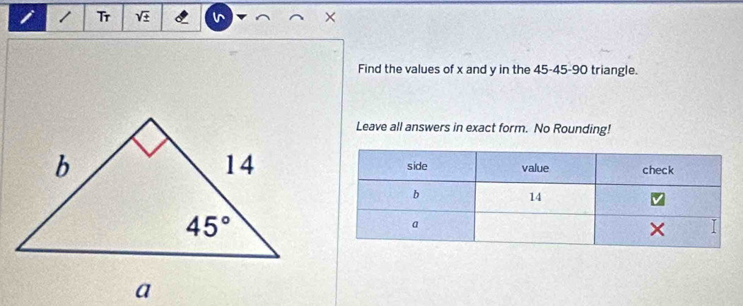 Tr sqrt(± ) I ×
Find the values of x and y in the 45-45-90 triangle.
Leave all answers in exact form. No Rounding!