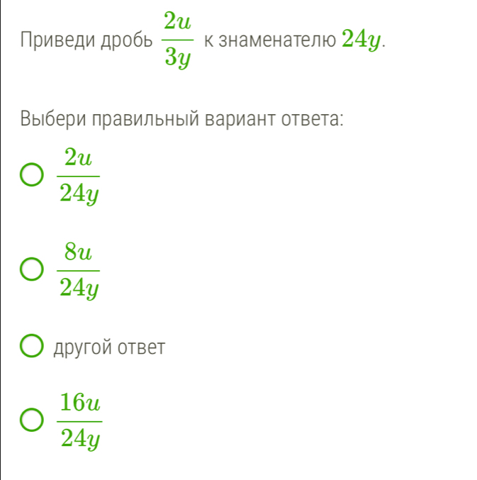 Приведи дробь  2u/3y  к знаменателю 24у.
Βыбери πравильныей Βариант ответа:
 2u/24y 
 8u/24y 
другой ответ
 16u/24y 