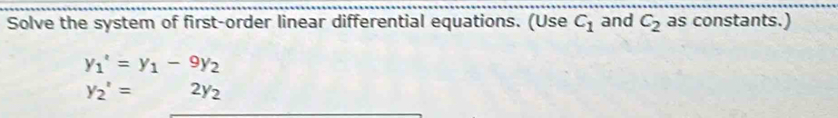 Solve the system of first-order linear differential equations. (Use C_1 and C_2 as constants.)
y_1^(2=y_1)-9y_2
y_2'=2y_2