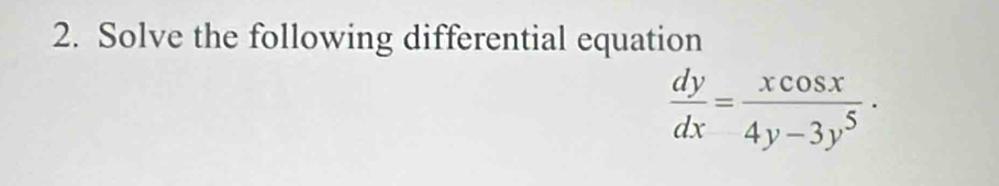 Solve the following differential equation
 dy/dx = xcos x/4y-3y^5 ·