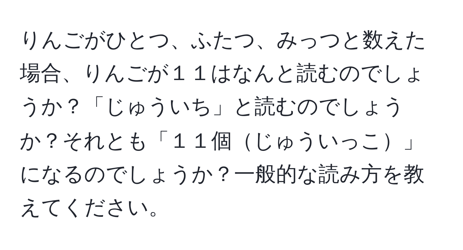 りんごがひとつ、ふたつ、みっつと数えた場合、りんごが１１はなんと読むのでしょうか？「じゅういち」と読むのでしょうか？それとも「１１個じゅういっこ」になるのでしょうか？一般的な読み方を教えてください。