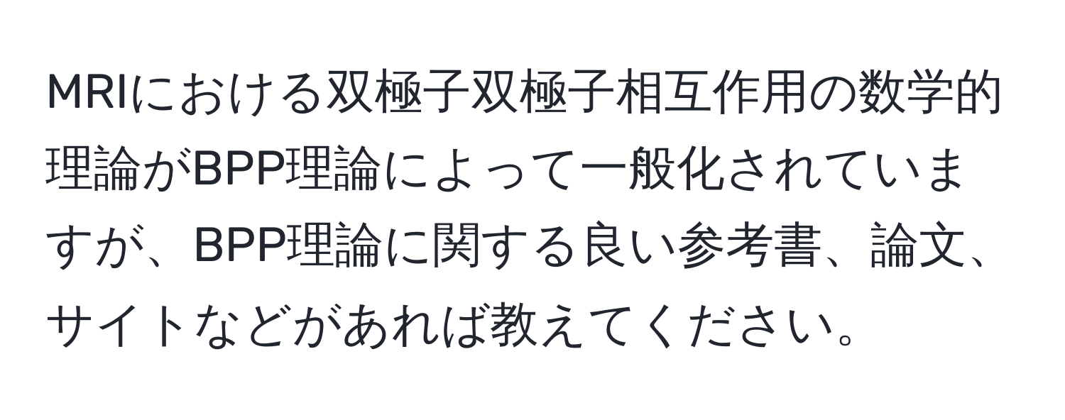 MRIにおける双極子双極子相互作用の数学的理論がBPP理論によって一般化されていますが、BPP理論に関する良い参考書、論文、サイトなどがあれば教えてください。