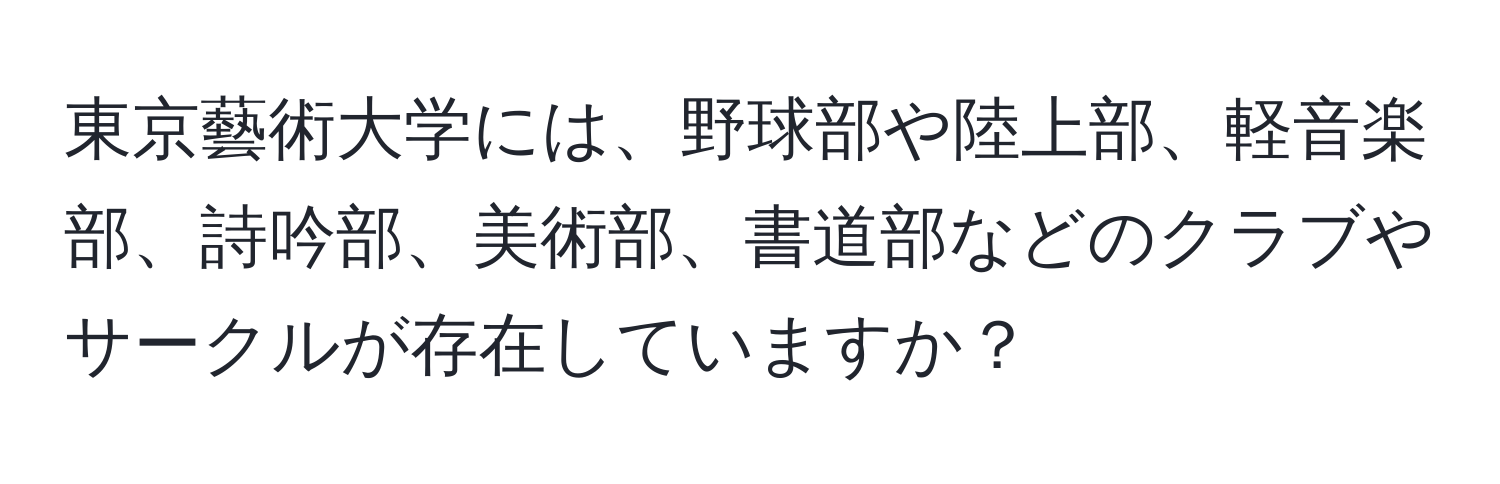 東京藝術大学には、野球部や陸上部、軽音楽部、詩吟部、美術部、書道部などのクラブやサークルが存在していますか？