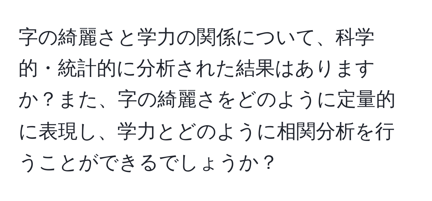 字の綺麗さと学力の関係について、科学的・統計的に分析された結果はありますか？また、字の綺麗さをどのように定量的に表現し、学力とどのように相関分析を行うことができるでしょうか？