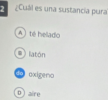 Cuál es una sustancia pura
A) té helado
B) latón
do oxígeno
Daire