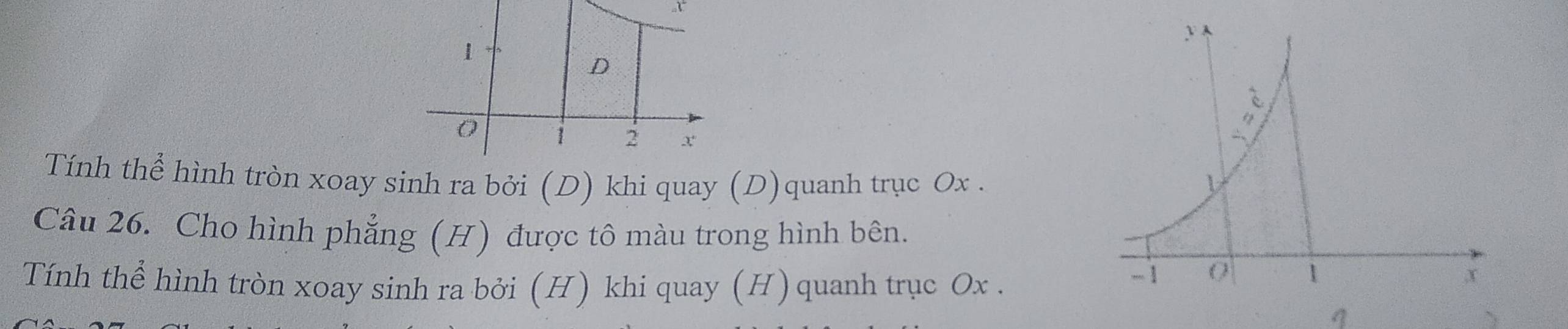 x
1
D
0 i 2 x
Tính thể hình tròn xoay sinh ra bởi (D) khi quay (D)quanh trục Ox. 
Câu 26. Cho hình phẳng (H) được tô màu trong hình bên. 
Tính thể hình tròn xoay sinh ra bởi (H) khi quay (H) quanh trục Ox. 
q