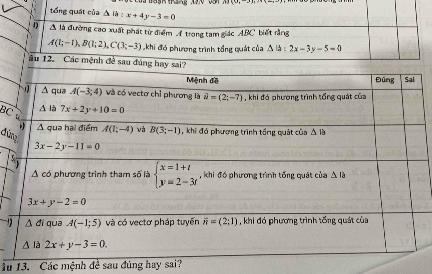 1 8 h tháng MN với M(0,-
tổng quát của △ là : x+4y-3=0
1) △ là đường cao xuất phát từ điểm 4 trong tam giác ABC biết rằng
A(1;-1),B(1;2),C(3;-3) ,khi đó phương trình tổng quát của △ la:2x-3y-5=0
âu 12. Cá
BC
đún
 
Ấu 13. Các mệnh đề sau đúng hay sai?