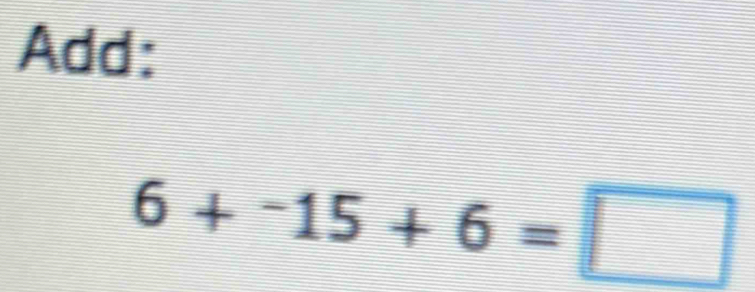 Add:
6+^-15+6=□