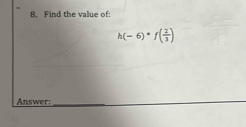 Find the value of:
h(-6)*f( 2/3 )
Answer:_