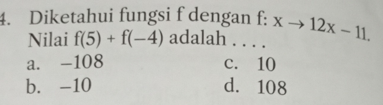 Diketahui fungsi f dengan
f:xto 12x-11. 
Nilai f(5)+f(-4) adalah . . . .
a. -108 c. 10
b. -10 d. 108