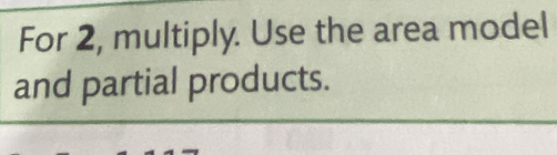 For 2, multiply. Use the area model 
and partial products.