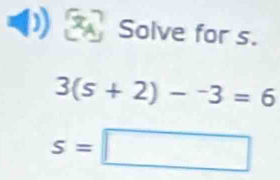 Solve for s.
3(s+2)-^-3=6
s=□