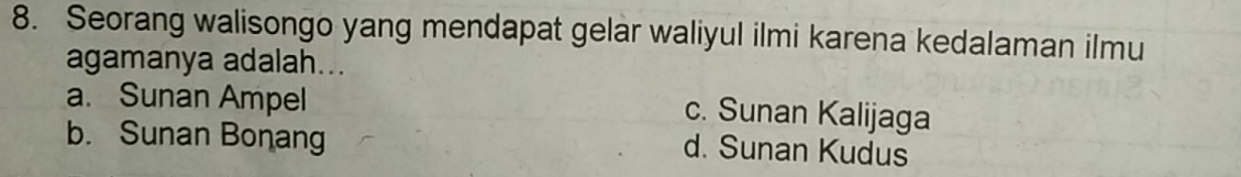 Seorang walisongo yang mendapat gelar waliyul ilmi karena kedalaman ilmu
agamanya adalah...
a. Sunan Ampel
c. Sunan Kalijaga
b. Sunan Bonang
d. Sunan Kudus