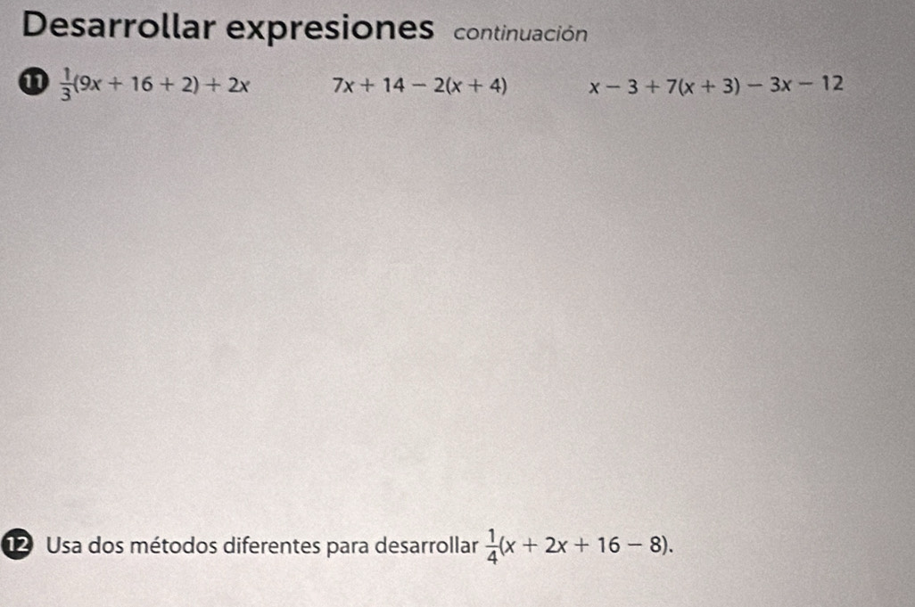 Desarrollar expresiones continuación 
1  1/3 (9x+16+2)+2x 7x+14-2(x+4) x-3+7(x+3)-3x-12
12 Usa dos métodos diferentes para desarrollar  1/4 (x+2x+16-8).