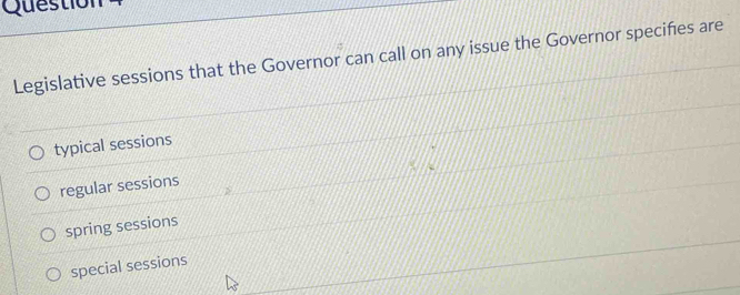 Question
Legislative sessions that the Governor can call on any issue the Governor specifies are
typical sessions
regular sessions
spring sessions
special sessions