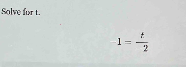 Solve for t.
-1= t/-2 