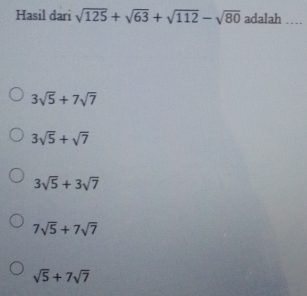 Hasil dari sqrt(125)+sqrt(63)+sqrt(112)-sqrt(80) adalah
3sqrt(5)+7sqrt(7)
3sqrt(5)+sqrt(7)
3sqrt(5)+3sqrt(7)
7sqrt(5)+7sqrt(7)
sqrt(5)+7sqrt(7)