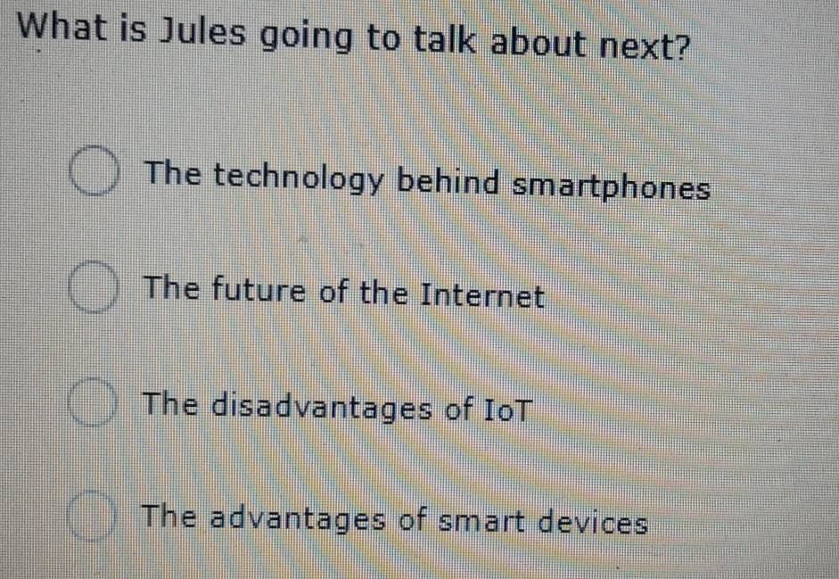 What is Jules going to talk about next?
The technology behind smartphones
The future of the Internet
The disadvantages of IoT
The advantages of smart devices