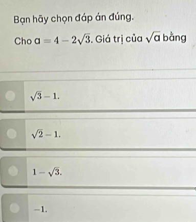 Bạn hãy chọn đáp án đúng.
Cho a=4-2sqrt(3). Giá trị của sqrt(a) bằng
sqrt(3)-1.
sqrt(2)-1.
1-sqrt(3).
-1.