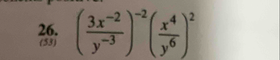 ( (3x^(-2))/y^(-3) )^-2( x^4/y^6 )^2
53