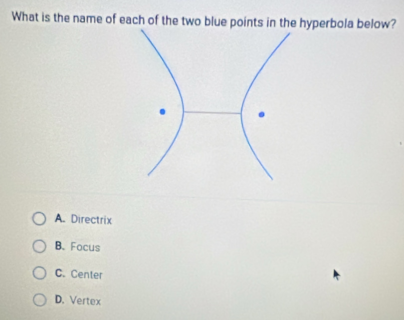 What is the name of each of the two blue points in the hyperbola below?
A. Directrix
B. Focus
C. Center
D. Vertex