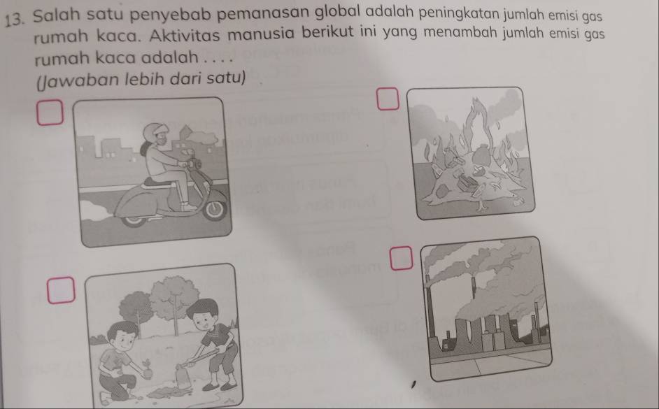 Salah satu penyebab pemanasan global adalah peningkatan jumlah emisi gas 
rumah kaca. Aktivitas manusia berikut ini yang menambah jumlah emisi gas 
rumah kaca adalah . . . . 
(Jawaban lebih dari satu)