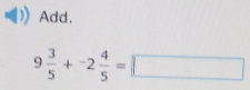 Add.
9 3/5 +^-2 4/5 =□