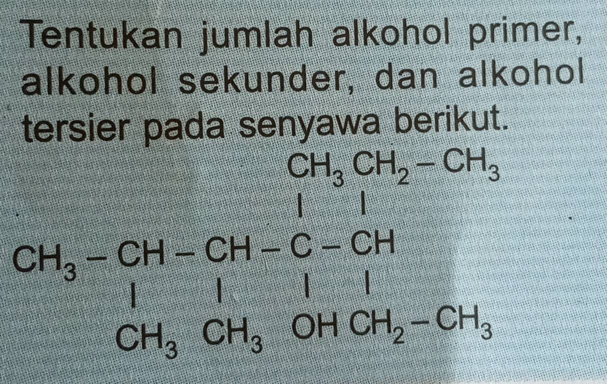 Tentukan jumlah alkohol primer, 
alkohol sekunder, dan alkohol 
tersier pada senyawa berikut.
CH_3CH_2-CH_3
frac CH_3-CH-CH-C-CHCH_3CH_3OHCH_2-CH_3
if