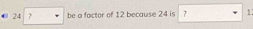 0 24 ? be a factor of 12 because 24 is ? 1