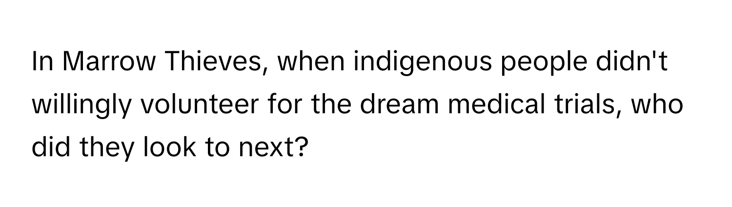 In Marrow Thieves, when indigenous people didn't willingly volunteer for the dream medical trials, who did they look to next?