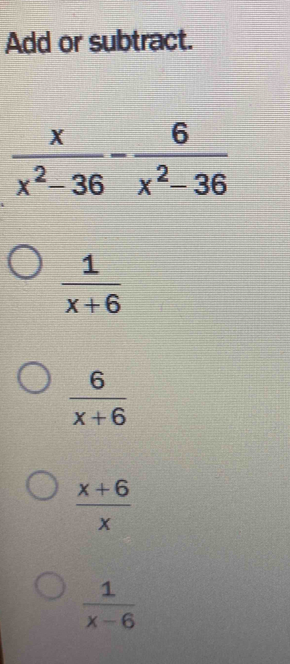 Add or subtract.
 1/x+6 
 6/x+6 
 (x+6)/x 
 1/x-6 