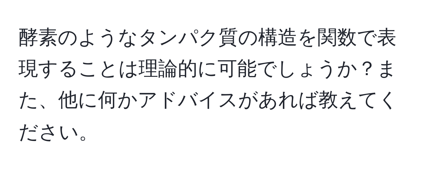 酵素のようなタンパク質の構造を関数で表現することは理論的に可能でしょうか？また、他に何かアドバイスがあれば教えてください。