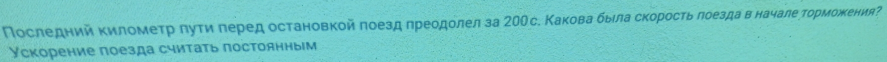 Последний километр πуτи леред остановкой πоезд лреодолел за 20Ос. Какова быιла скоросτь πоездав началееτорможκения? 
Ускорение поезда считать постоянным