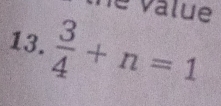 le value 
13.  3/4 +n=1