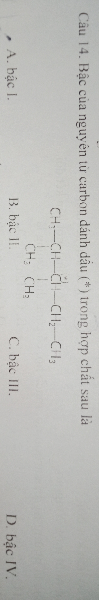 Bậc của nguyên tử carbon đánh dấu (*) trong hợp chất sau là
CH_3-CH-CH-CH_2-CH_3+CH_2
A. bậc I. B. bậc II. C. bậc III. D. bậc IV.