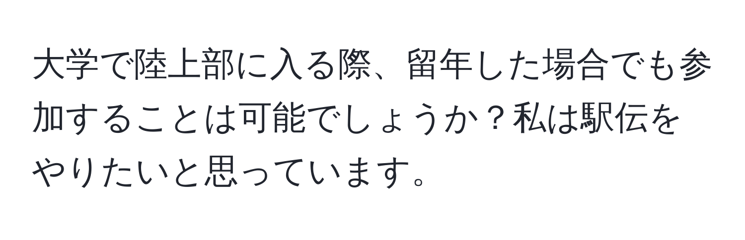 大学で陸上部に入る際、留年した場合でも参加することは可能でしょうか？私は駅伝をやりたいと思っています。