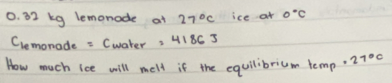 0. 32 kg lemonode at 27°C ice at 0°C
Clemonade = Cwater =4186J 
How much ice will melt if the equilibrium temp =27°C