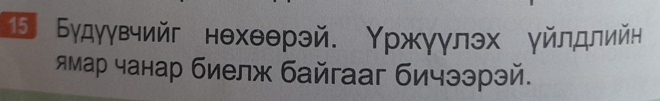 Б Будуувчийг нθхθθрэй. Υржγγлэх γйлдлийн 
лмар чанар биелж байгааг бичээрэй.