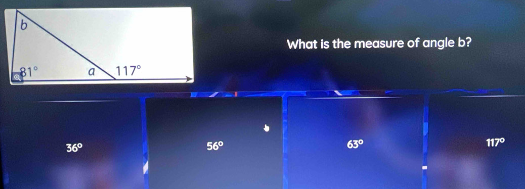 What is the measure of angle b?
36°
56°
63°
117°