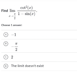 Find limlimits _xto  π /2  cot^2(x)/1-sin (x) . 
Choose 1 answer:
A 1 -1
B - π /2 
2
The limit doesn't exist