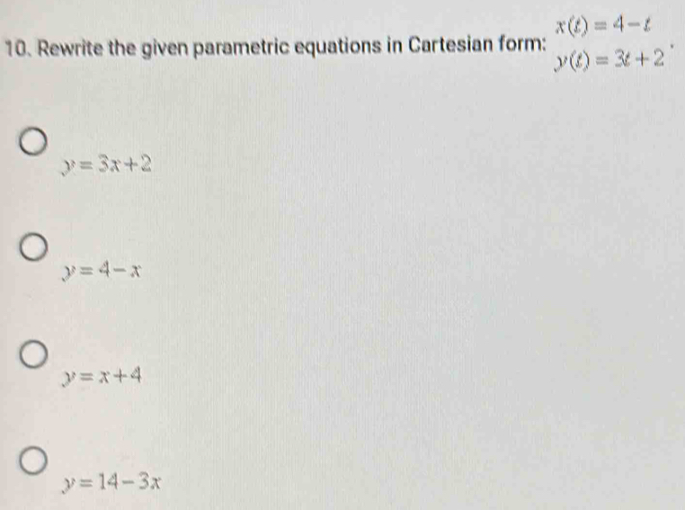 x(t)=4-t
10. Rewrite the given parametric equations in Cartesian form: y(t)=3t+2
y=3x+2
y=4-x
y=x+4
y=14-3x