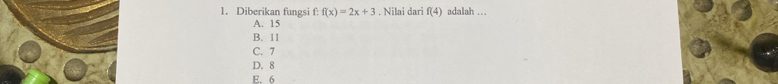 Diberikan fungsi f: f(x)=2x+3. Nilai dari f(4) adalah …
A. 15
B. 11
C. 7
D. 8
E. 6